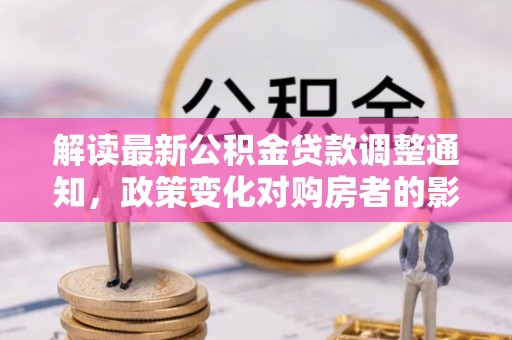 杨梅解读最新公积金贷款调整通知，政策变化对购房者的影响