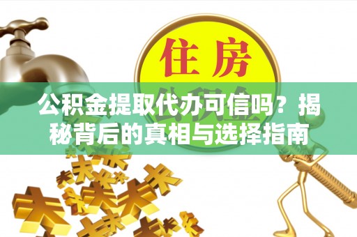 杨梅公积金提取代办可信吗？揭秘背后的真相与选择指南