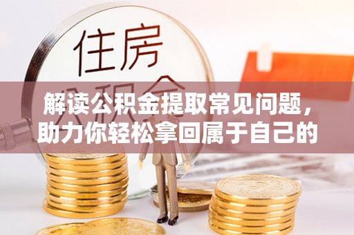 杨梅解读公积金提取常见问题，助力你轻松拿回属于自己的钱！