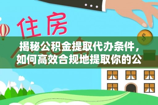 杨梅揭秘公积金提取代办条件，如何高效合规地提取你的公积金
