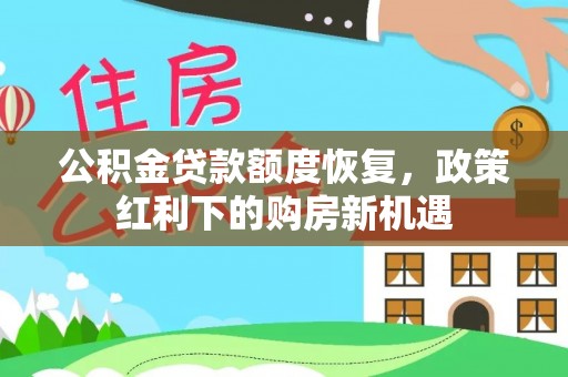 杨梅公积金贷款额度恢复，政策红利下的购房新机遇