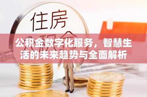 杨梅公积金数字化服务，智慧生活的未来趋势与全面解析