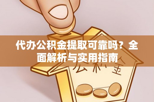 杨梅代办公积金提取可靠吗？全面解析与实用指南