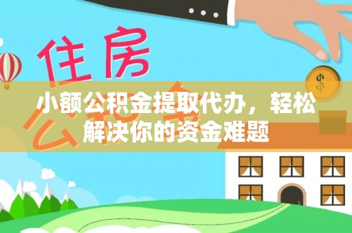 杨梅小额公积金提取代办，轻松解决你的资金难题