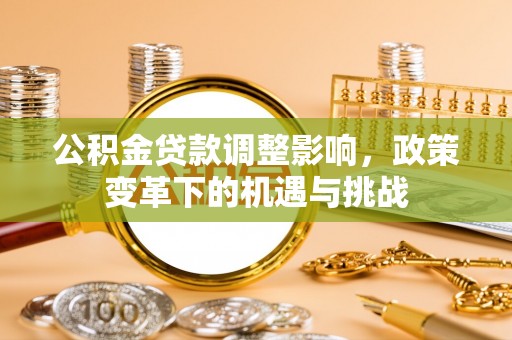 杨梅公积金贷款调整影响，政策变革下的机遇与挑战