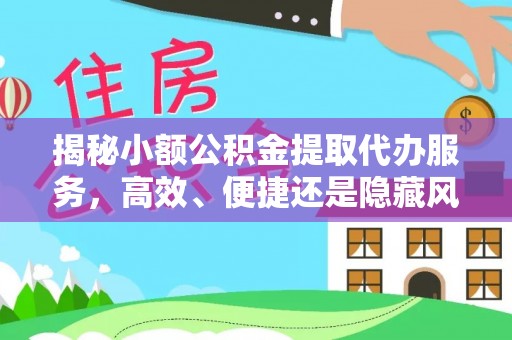 杨梅揭秘小额公积金提取代办服务，高效、便捷还是隐藏风险？