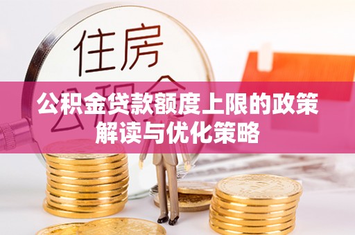 杨梅公积金贷款额度上限的政策解读与优化策略