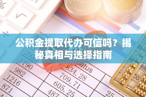 杨梅公积金提取代办可信吗？揭秘真相与选择指南