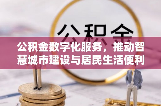 杨梅公积金数字化服务，推动智慧城市建设与居民生活便利化
