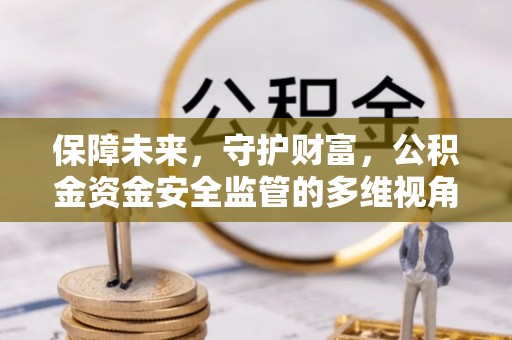 杨梅保障未来，守护财富，公积金资金安全监管的多维视角