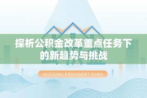 杨梅探析公积金改革重点任务下的新趋势与挑战