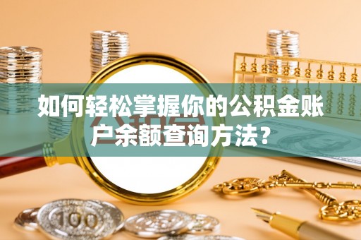 杨梅如何轻松掌握你的公积金账户余额查询方法？