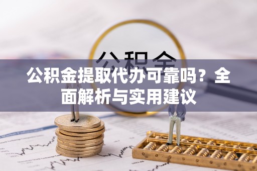 杨梅公积金提取代办可靠吗？全面解析与实用建议