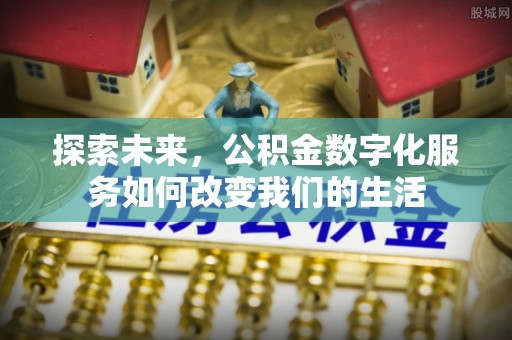 杨梅探索未来，公积金数字化服务如何改变我们的生活