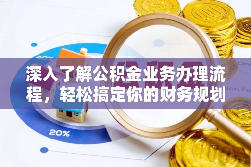 杨梅深入了解公积金业务办理流程，轻松搞定你的财务规划