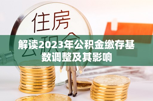 杨梅解读2023年公积金缴存基数调整及其影响