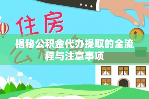 杨梅揭秘公积金代办提取的全流程与注意事项