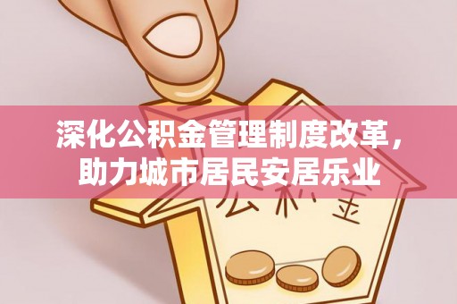 杨梅深化公积金管理制度改革，助力城市居民安居乐业