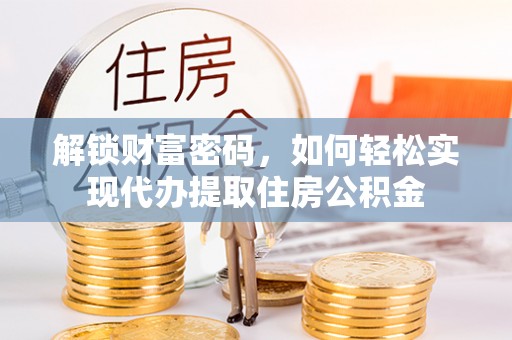 杨梅解锁财富密码，如何轻松实现代办提取住房公积金