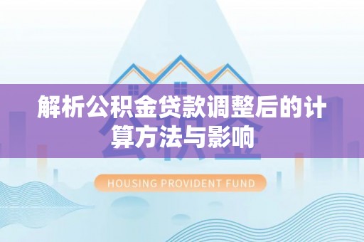 杨梅解析公积金贷款调整后的计算方法与影响