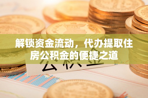 杨梅解锁资金流动，代办提取住房公积金的便捷之道