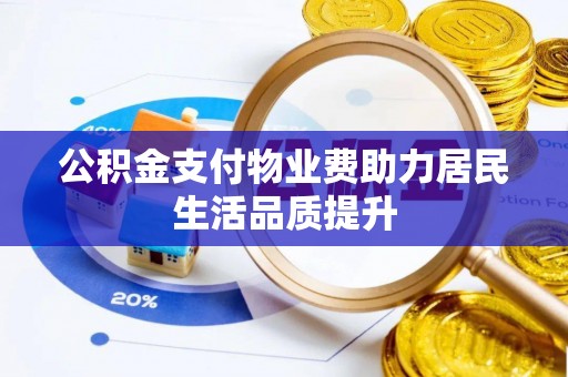 杨梅公积金支付物业费助力居民生活品质提升