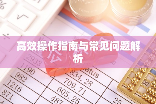 杨梅高效操作指南与常见问题解析