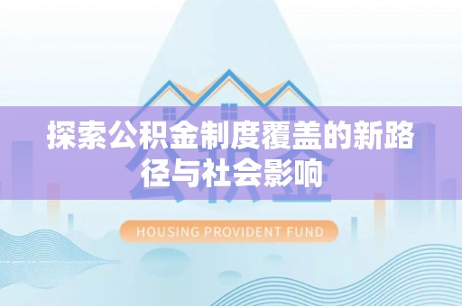 杨梅探索公积金制度覆盖的新路径与社会影响