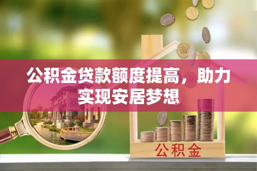 杨梅公积金贷款额度提高，助力实现安居梦想