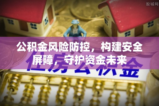 杨梅公积金风险防控，构建安全屏障，守护资金未来