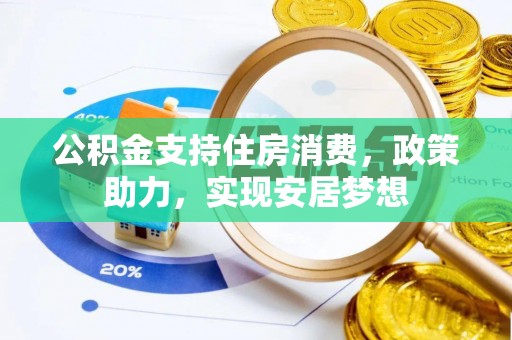 杨梅公积金支持住房消费，政策助力，实现安居梦想