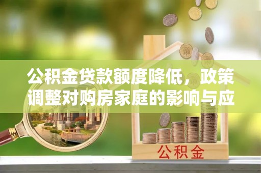 杨梅公积金贷款额度降低，政策调整对购房家庭的影响与应对策略