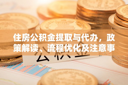 杨梅住房公积金提取与代办，政策解读、流程优化及注意事项