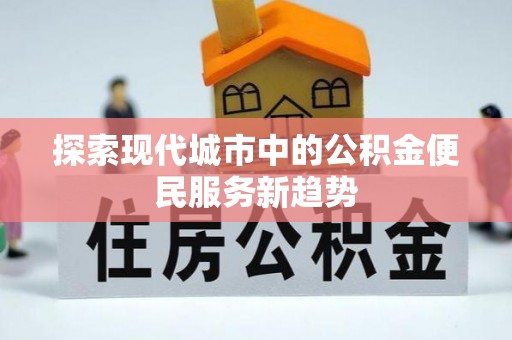 杨梅探索现代城市中的公积金便民服务新趋势