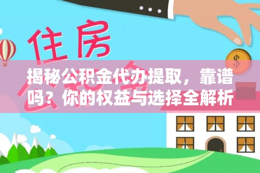 杨梅揭秘公积金代办提取，靠谱吗？你的权益与选择全解析