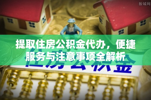 杨梅提取住房公积金代办，便捷服务与注意事项全解析