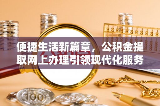 杨梅便捷生活新篇章，公积金提取网上办理引领现代化服务