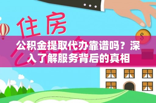 杨梅公积金提取代办靠谱吗？深入了解服务背后的真相