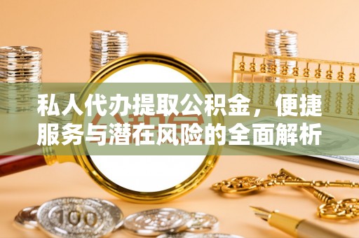 杨梅私人代办提取公积金，便捷服务与潜在风险的全面解析