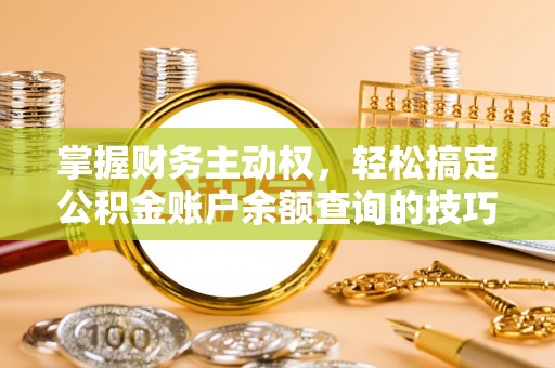 杨梅掌握财务主动权，轻松搞定公积金账户余额查询的技巧与方法
