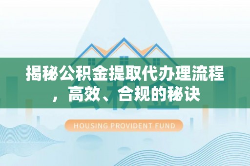 杨梅揭秘公积金提取代办理流程，高效、合规的秘诀