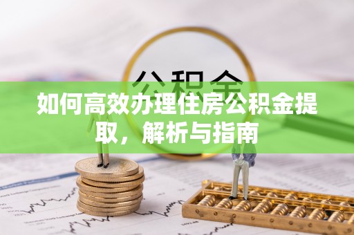 杨梅如何高效办理住房公积金提取，解析与指南