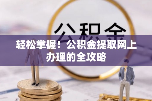 杨梅轻松掌握！公积金提取网上办理的全攻略