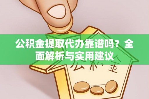 杨梅公积金提取代办靠谱吗？全面解析与实用建议