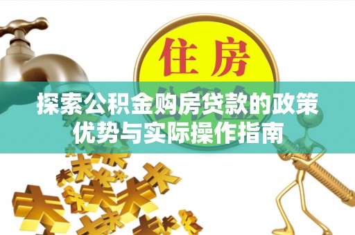 杨梅探索公积金购房贷款的政策优势与实际操作指南
