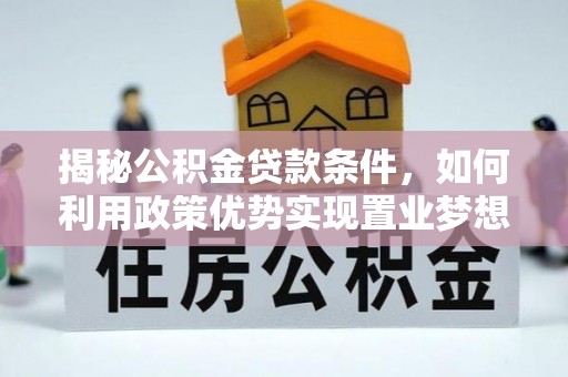 杨梅揭秘公积金贷款条件，如何利用政策优势实现置业梦想