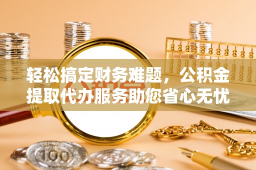 杨梅轻松搞定财务难题，公积金提取代办服务助您省心无忧