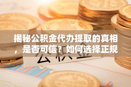 杨梅揭秘公积金代办提取的真相，是否可信？如何选择正规服务？