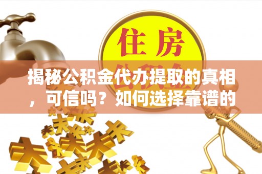 杨梅揭秘公积金代办提取的真相，可信吗？如何选择靠谱的服务商？