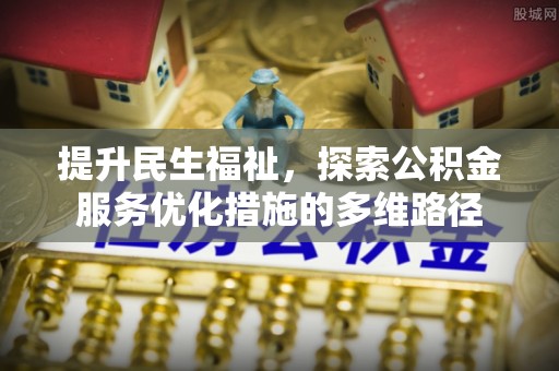 杨梅提升民生福祉，探索公积金服务优化措施的多维路径